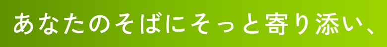 あなたのそばにそっと寄り添い、